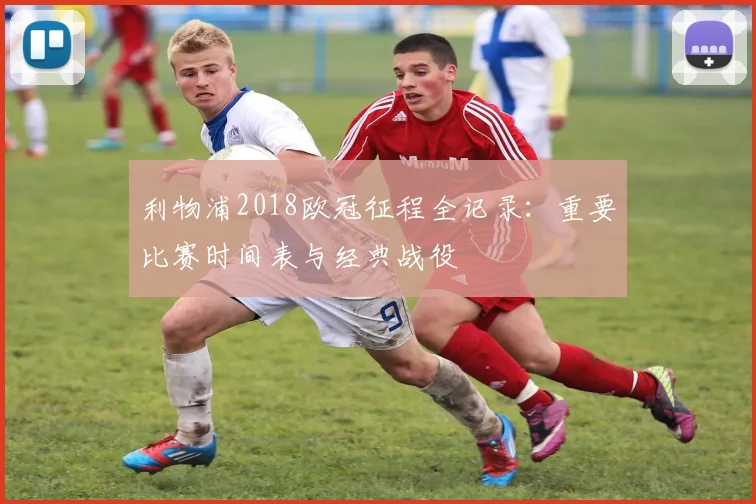 利物浦2018欧冠征程全记录：重要比赛时间表与经典战役