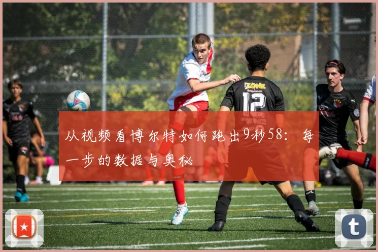 从视频看博尔特如何跑出9秒58：每一步的数据与奥秘