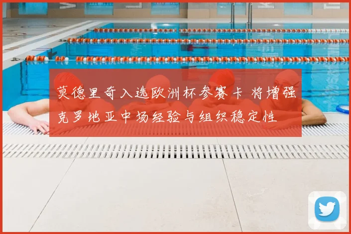 莫德里奇入选欧洲杯参赛卡 将增强克罗地亚中场经验与组织稳定性