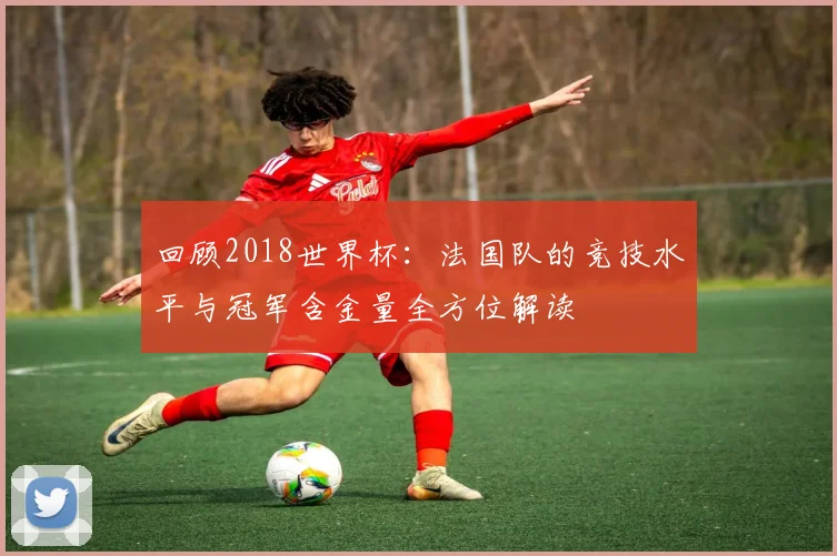 回顾2018世界杯：法国队的竞技水平与冠军含金量全方位解读