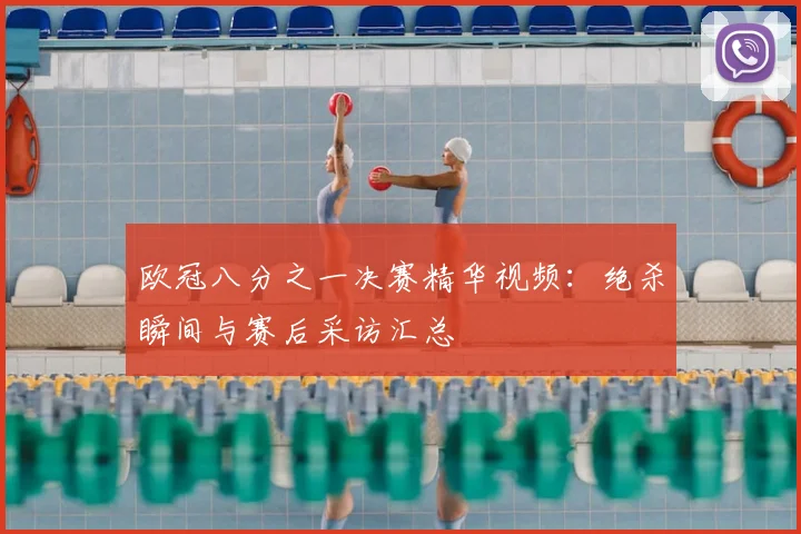 欧冠八分之一决赛精华视频：绝杀瞬间与赛后采访汇总