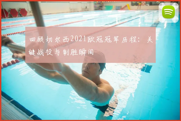 回顾切尔西2021欧冠冠军历程：关键战役与制胜瞬间