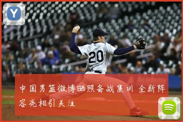 中国男篮微博晒照备战集训 全新阵容亮相引关注