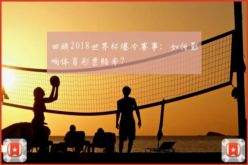 回顾2018世界杯爆冷赛事：如何影响体育彩票赔率？