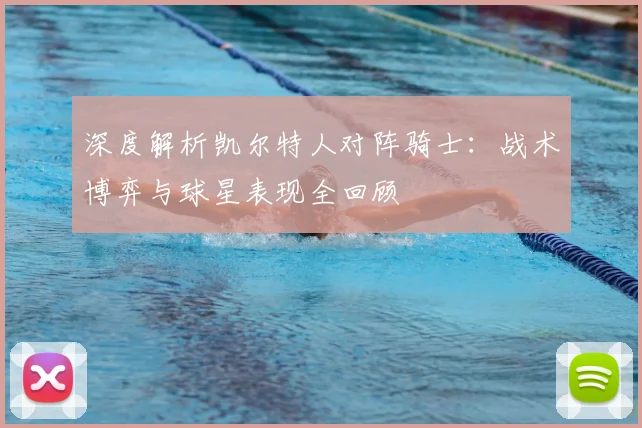 深度解析凯尔特人对阵骑士：战术博弈与球星表现全回顾