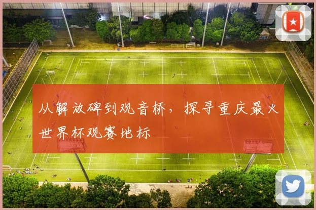 从解放碑到观音桥，探寻重庆最火世界杯观赛地标