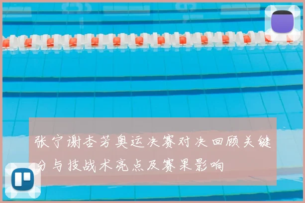 张宁谢杏芳奥运决赛对决回顾关键分与技战术亮点及赛果影响