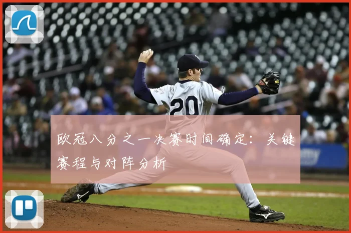 欧冠八分之一决赛时间确定：关键赛程与对阵分析